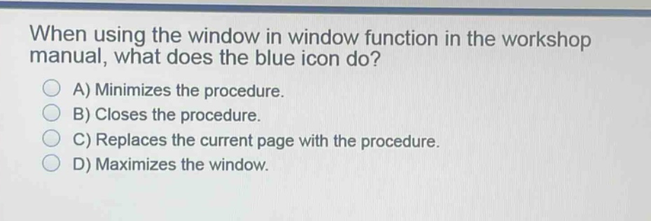 when using the window in window function in the workshop manual, what does the blue icon do?\na) minimizes the procedure.\nb) closes the procedure.\nc) replaces the current page with the procedure.\nd) maximizes the window.