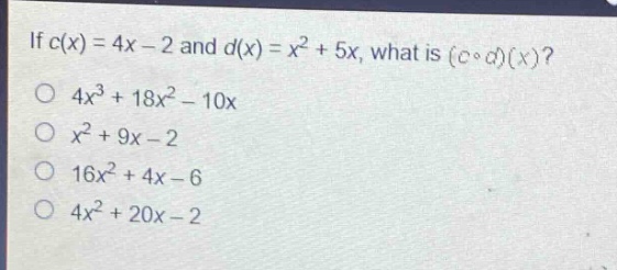 if $c(x)=4x - 2$ and $d(x)=x^{2}+5x$, what is $(ccirc d)(x)$?\n$4x^{3}+18x^{2}-10x$\n$x^{2}+9x - 2$\n$16x^{2}+4x - 6$\n$4x^{2}+20x - 2$