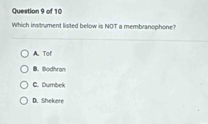 question 9 of 10\nwhich instrument listed below is not a membranophone?\na. tof\nb. bodhran\nc. dumbek\nd. shekere