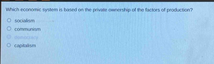 which economic system is based on the private ownership of the factors of production?\no socialism\no communism\no democracy\no capitalism
