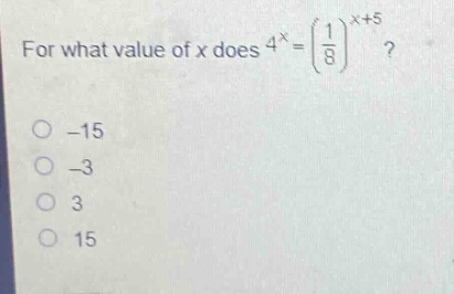 for what value of x does $4^{x}=\\left(\\frac{1}{8}\\right)^{x + 5}$?\n-15\n-3\n3\n15