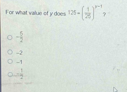 for what value of y does 125 = (\\frac{1}{25})^{y - 1}?\n-\\frac{5}{2}\n-2\n-1\n-\\frac{1}{2}
