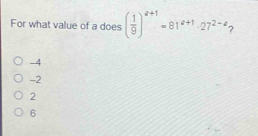 for what value of a does $\\left(\\frac{1}{9}\\right)^{a + 1}=81^{a + 1}\\cdot27^{2 - a}$?\n-4\n-2\n2\n6