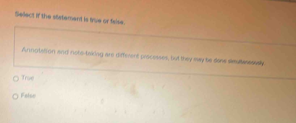 select if the statement is true or false. annotation and note - taking are different processes, but they may be done simultaneously. true false