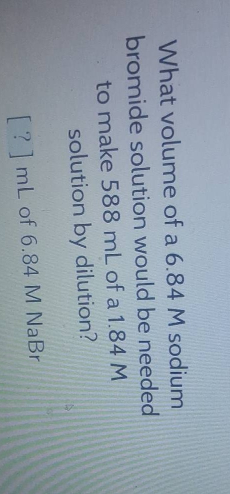 what volume of a 6.84 m sodium bromide solution would be needed to make 588 ml of a 1.84 m solution by dilution?\n? ml of 6.84 m nabr