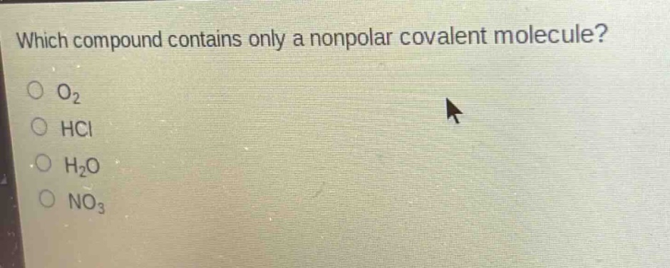 which compound contains only a nonpolar covalent molecule?\no o₂\no hcl\no h₂o\no no₃