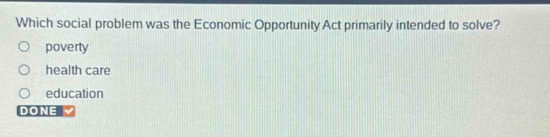 which social problem was the economic opportunity act primarily intended to solve?\n poverty\n health care\n education\n done