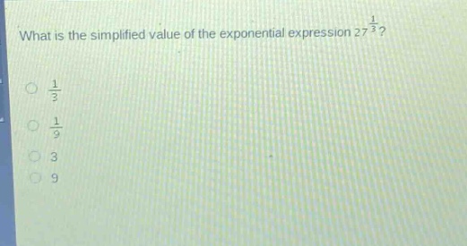 what is the simplified value of the exponential expression $27^{\frac{1}{3}}$?\n$\frac{1}{3}$\n$\frac{1}{9}$\n3\n9