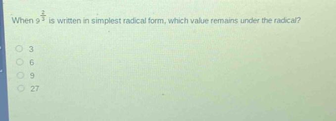 when $9^{\frac{2}{3}}$ is written in simplest radical form, which value remains under the radical?\n3\n6\n9\n27