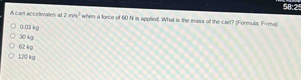 a cart accelerates at 2 m/s² when a force of 60 n is applied. what is the mass of the cart? (formula: f = ma)\n0.03 kg\n30 kg\n62 kg\n120 kg