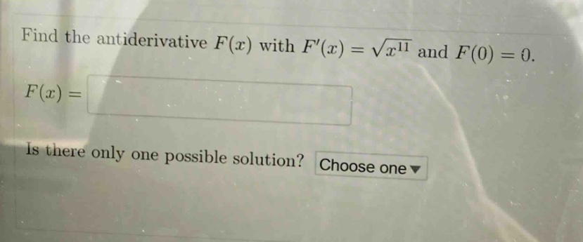 find the antiderivative $f(x)$ with $f(x)=sqrt{x^{11}}$ and $f(0) = 0$.\n$f(x)=\n$\nis there only one possible solution? choose one