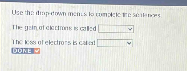 use the drop - down menus to complete the sentences. the gain of electrons is called drop - down. the loss of electrons is called drop - down. done