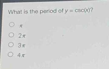 what is the period of y = csc(x)?\no $pi$\no $2pi$\no $3pi$\no $4pi$