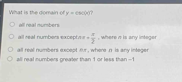 what is the domain of y = csc(x)?\no all real numbers\no all real numbers except nπ + π/2, where n is any integer\no all real numbers except nπ, where n is any integer\no all real numbers greater than 1 or less than -1