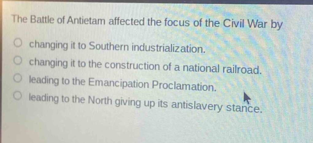 the battle of antietam affected the focus of the civil war by\nchanging it to southern industrialization.\nchanging it to the construction of a national railroad.\nleading to the emancipation proclamation.\nleading to the north giving up its antislavery stance.