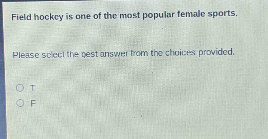field hockey is one of the most popular female sports. please select the best answer from the choices provided. o t o f