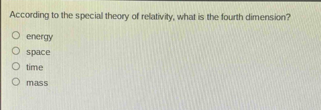according to the special theory of relativity, what is the fourth dimension?\nenergy\nspace\ntime\nmass