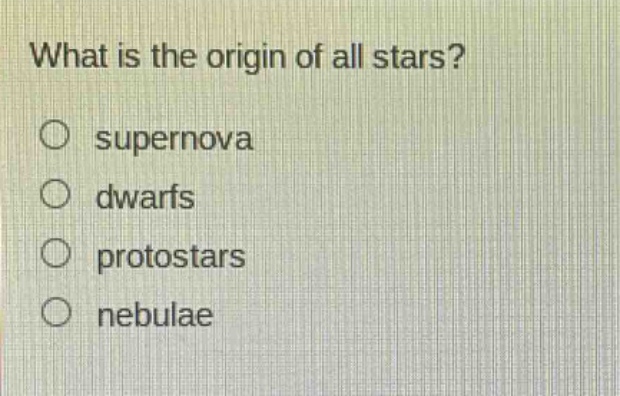 what is the origin of all stars?\no supernova\no dwarfs\no protostars\no nebulae