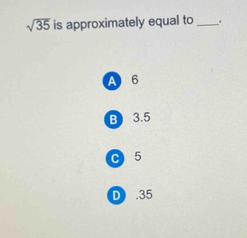 $\\sqrt{35}$ is approximately equal to ___.\na 6\nb 3.5\nc 5\nd .35