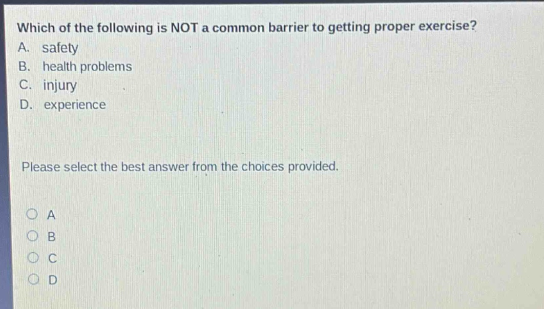 which of the following is not a common barrier to getting proper exercise? a. safety b. health problems c. injury d. experience please select the best answer from the choices provided.