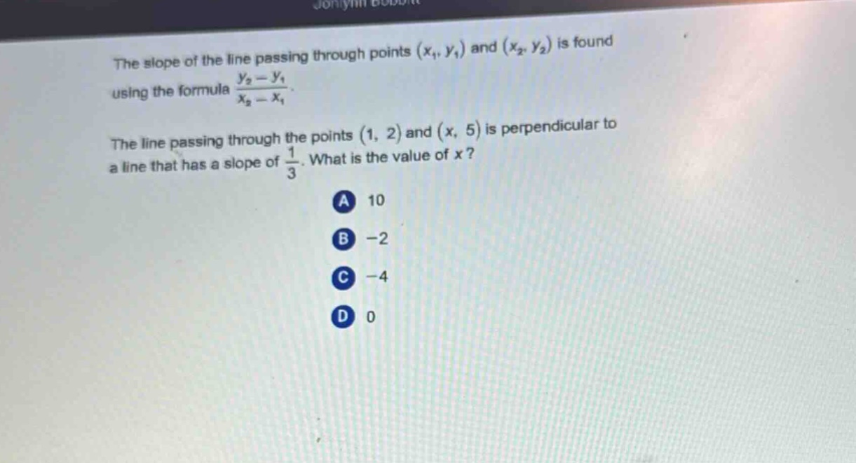 the slope of the line passing through points $(x_1,y_1)$ and $(x_2,y_2)$ is found using the formula $\\frac{y_2 - y_1}{x_2 - x_1}$. the line passing through the points $(1,2)$ and $(x,5)$ is perpendicular to a line that has a slope of $\\frac{1}{3}$. what is the value of $x$? a 10 b -2 c -4 d 0