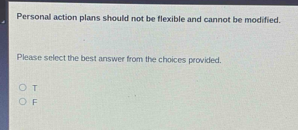 personal action plans should not be flexible and cannot be modified. please select the best answer from the choices provided. o t o f