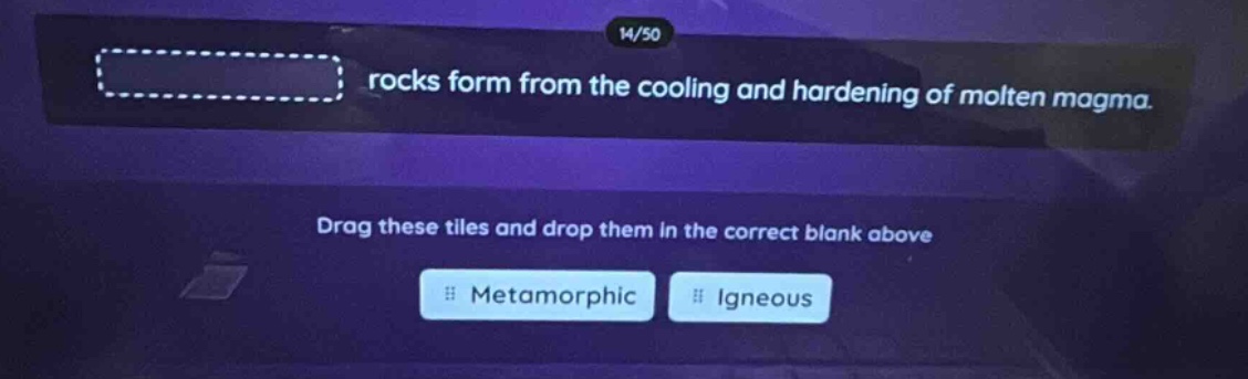14/50 rocks form from the cooling and hardening of molten magma. drag these tiles and drop them in the correct blank above metamorphic igneous