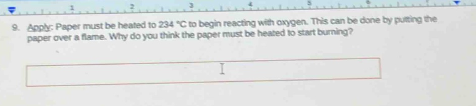 9. apply: paper must be heated to 234 °c to begin reacting with oxygen. this can be done by putting the paper over a flame. why do you think the paper must be heated to start burning?