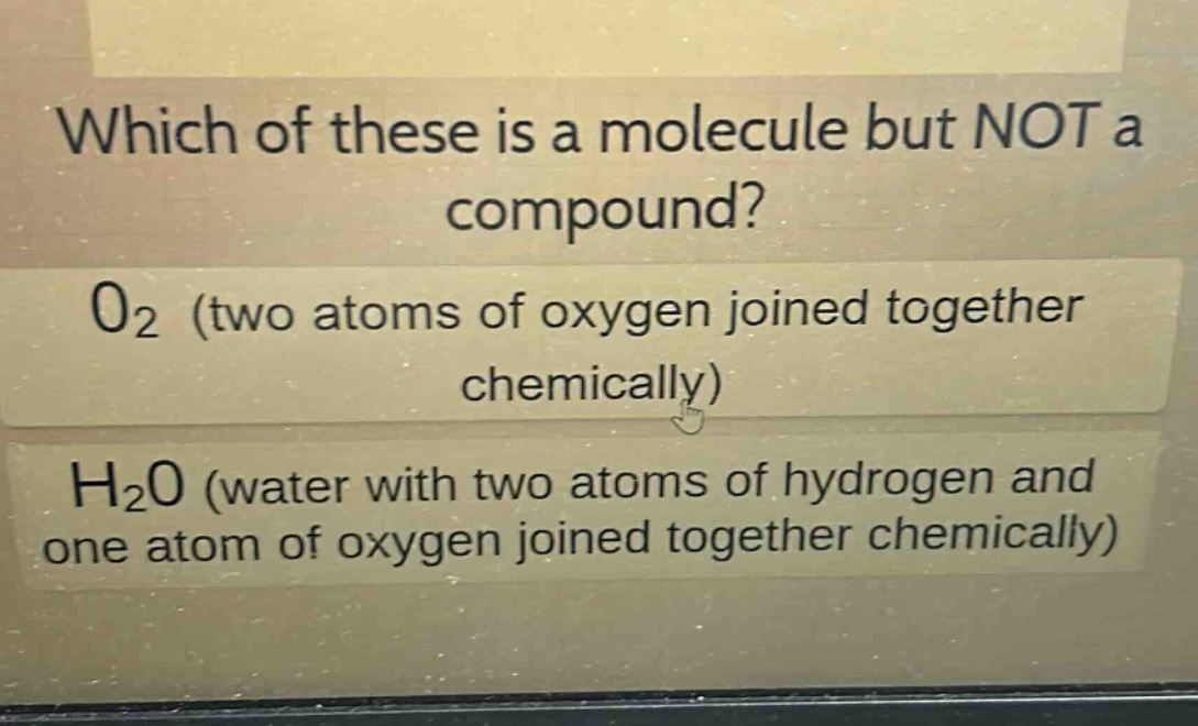 which of these is a molecule but not a compound?\no₂ (two atoms of oxygen joined together chemically)\nh₂o (water with two atoms of hydrogen and one atom of oxygen joined together chemically)