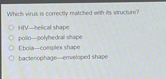 which virus is correctly matched with its structure?\nhiv—helical shape\npolio—polyhedral shape\nebola—complex shape\nbacteriophage—enveloped shape