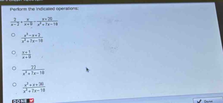 perform the indicated operations: $\frac{2}{x - 2}+\frac{x}{x + 9}-\frac{x + 20}{x^{2}+7x - 18}$\n$\frac{x^{2}-x + 2}{x^{2}+7x - 18}$\n$\frac{x + 1}{x + 9}$\n$\frac{22}{x^{2}+7x - 18}$\n$\frac{x^{2}+x + 38}{x^{2}+7x - 18}$