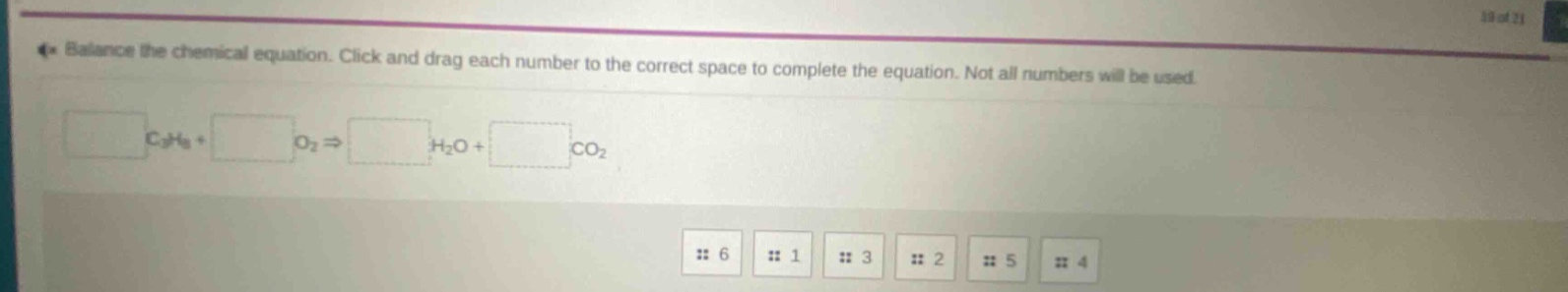 balance the chemical equation. click and drag each number to the correct space to complete the equation. not all numbers will be used.\n$\\square c_3h_8+\\square o_2\\rightarrow\\square h_2o + \\square co_2$\n6 1 3 2 5 4