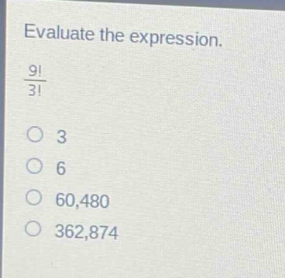 evaluate the expression.\n$\frac{9!}{3!}$\n3\n6\n60,480\n362,874