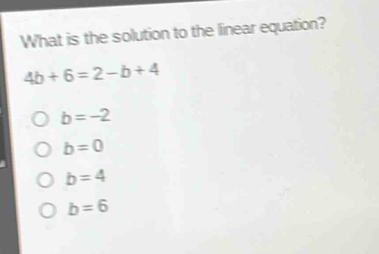 what is the solution to the linear equation? 4b + 6 = 2 - b + 4\no b = -2\no b = 0\no b = 4\no b = 6