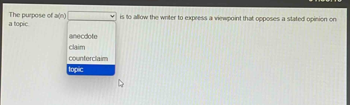 the purpose of a(n) is to allow the writer to express a viewpoint that opposes a stated opinion on a topic.\nanecdote\nclaim\ncounterclaim\ntopic