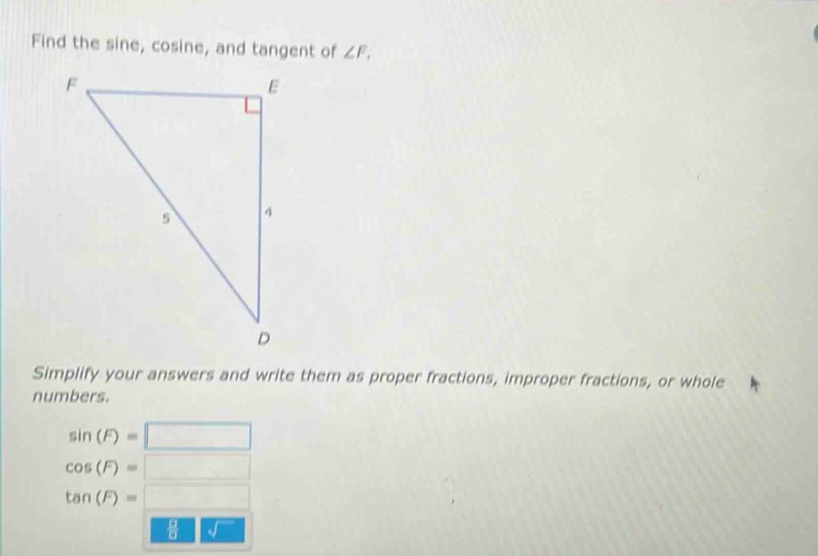 find the sine, cosine, and tangent of ∠f.\nsimplify your answers and write them as proper fractions, improper fractions, or whole numbers.\nsin(f) =\ncos(f) =\ntan(f) =