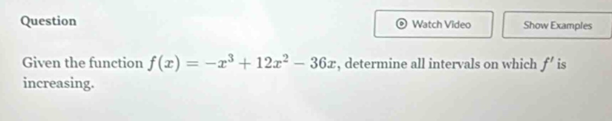 question\ngiven the function $f(x)=-x^{3}+12x^{2}-36x$, determine all intervals on which $f$ is increasing.