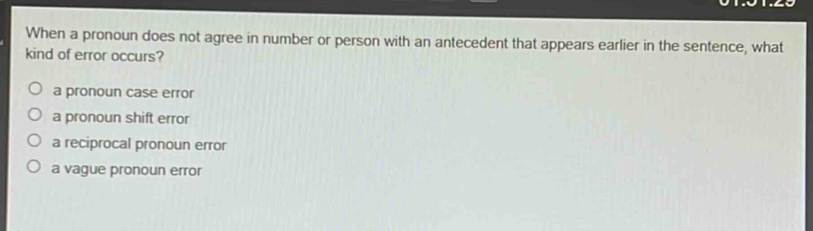 when a pronoun does not agree in number or person with an antecedent that appears earlier in the sentence, what kind of error occurs?\n○ a pronoun case error\n○ a pronoun shift error\n○ a reciprocal pronoun error\n○ a vague pronoun error