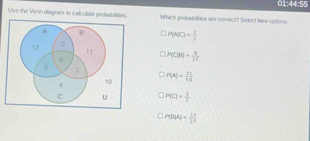 use the venn diagram to calculate probabilities. which probabilities are correct? select two options. $p(a|c)=\frac{2}{3}$ $p(c|b)=\frac{8}{27}$ $p(a)=\frac{31}{59}$ $p(c)=\frac{3}{7}$ $p(b|a)=\frac{13}{27}$