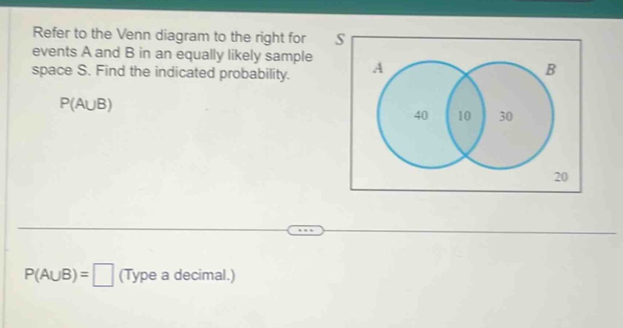 refer to the venn diagram to the right for events a and b in an equally likely sample space s. find the indicated probability. p(a∪b) p(a∪b)=□ (type a decimal.)