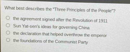 what best describes the \three principles of the people\?\no the agreement signed after the revolution of 1911\no sun yat - sens ideas for governing china\no the declaration that helped overthrow the emperor\no the foundations of the communist party
