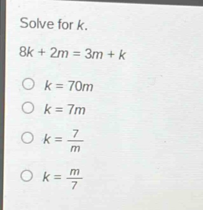 solve for k.\n8k + 2m = 3m + k\no k = 70m\no k = 7m\no k = \\frac{7}{m}\no k = \\frac{m}{7}