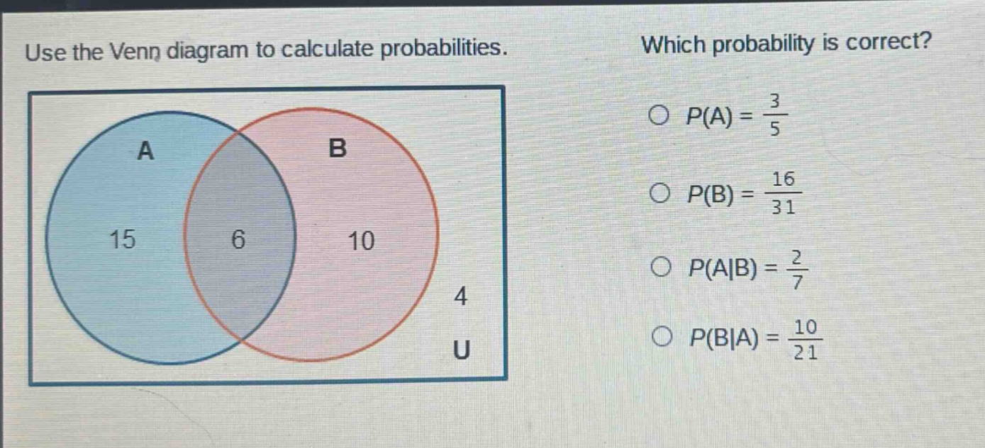 use the venn diagram to calculate probabilities. which probability is correct? $p(a)=\frac{3}{5}$ $p(b)=\frac{16}{31}$ $p(a|b)=\frac{2}{7}$ $p(b|a)=\frac{10}{21}$