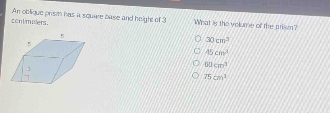 an oblique prism has a square base and height of 3 centimeters. what is the volume of the prism? 30 cm³ 45 cm³ 60 cm³ 75 cm³