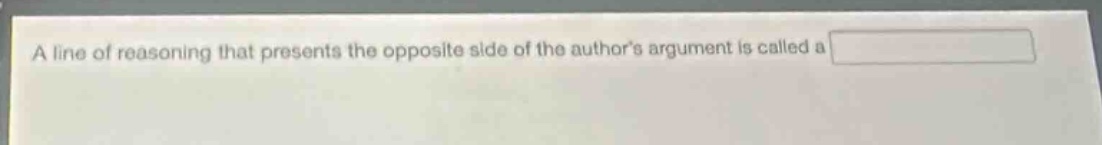 a line of reasoning that presents the opposite side of the authors argument is called a