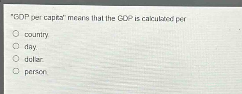 \gdp per capita\ means that the gdp is calculated per\no country.\no day.\no dollar.\no person.