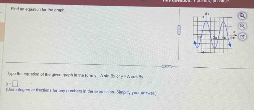find an equation for the graph.\ntype the equation of the given graph in the form y = a sin bx or y = a cos bx.\ny = \n(use integers or fractions for any numbers in the expression. simplify your answer.)