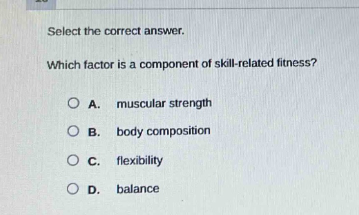 select the correct answer. which factor is a component of skill - related fitness? a. muscular strength b. body composition c. flexibility d. balance