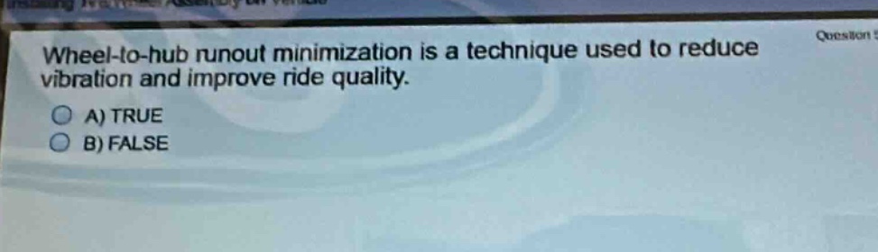 wheel - to - hub runout minimization is a technique used to reduce vibration and improve ride quality.\na) true\nb) false