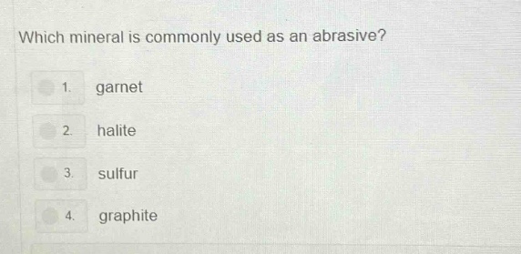 which mineral is commonly used as an abrasive? 1. garnet 2. halite 3. sulfur 4. graphite